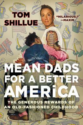Mean Dads for a Better America: The Generous Rewards of an Old-Fashioned Childhood by Tom Shillue