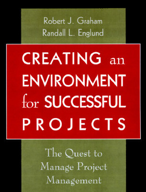 Creating an Environment for Successful Projects: The Quest to Manage Project Management by Randall L. Englund, Robert J. Graham