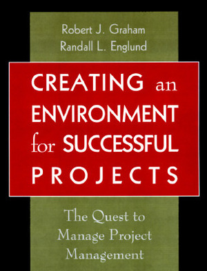 Creating an Environment for Successful Projects: The Quest to Manage Project Management by Randall L. Englund, Robert J. Graham