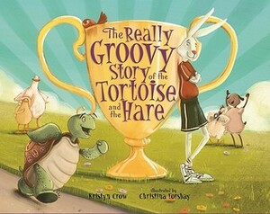 The Really Groovy Story of the Tortoise and the Hare by Kristyn Crow