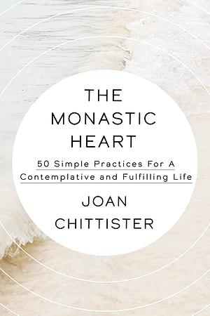 The Monastic Heart: 50 Simple Practices for a Contemplative and Fulfilling Life by Joan Chittister, Joan Chittister