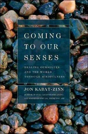 Coming to Our Senses: Healing Ourselves and the World Through Mindfulness by Jon Kabat-Zinn, Jon Kabat-Zinn