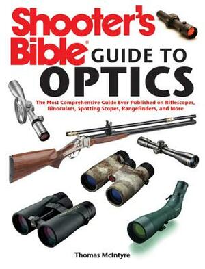 Shooter's Bible Guide to Optics: The Most Comprehensive Guide Ever Published on Riflescopes, Binoculars, Spotting Scopes, Rangefinders, and More by Thomas McIntyre