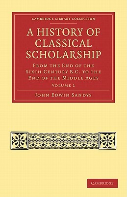 A History of Classical Scholarship - Volume 1 by John Edwin Sandys