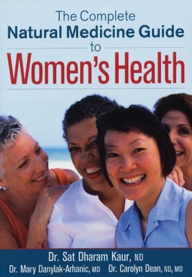 The Complete Natural Medicine Guide to Women's Health by Carolyn Dean, Mary Danylak-Arhanic, Sat Kaur