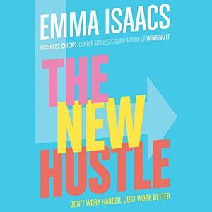 The New Hustle: Don't work harder, just work better by Emma Isaacs