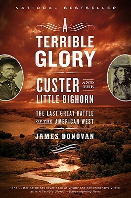 A Terrible Glory: Custer and the Little Bighorn - The Last Great Battle of the American West by James Donovan