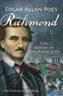 Edgar Allan Poe's Richmond: The Raven in the River City by Christopher P. Semtner