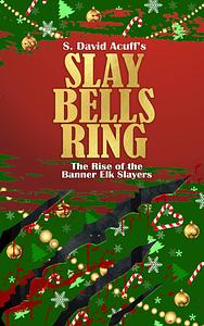 Slay Bells Ring: The Rise of the Banner Elk Slayers by S. David Acuff, S. David Acuff