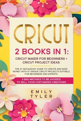 Cricut: 2 BOOKS IN 1: The #1 Quick&Easy Guide to Create and MAKE MONEY With 37 Unique Cricut Projects Suitable for Beginners a by Emily Tyler