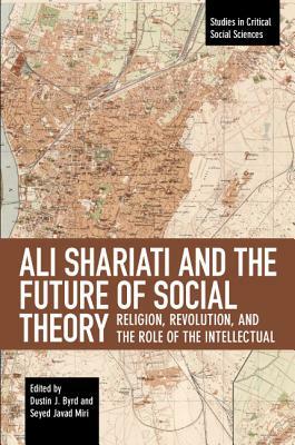 Ali Shariati and the Future of Social Theory: Religion, Revolution, and the Role of the Intellectual by 