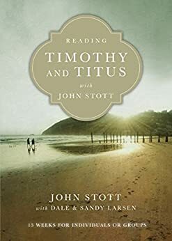 Reading Timothy and Titus with John Stott: 13 Weeks for Individuals or Groups by Dale Larsen, John R.W. Stott, Sandy Larsen