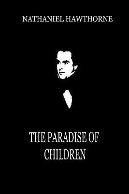The Paradise Of Children by Nathaniel Hawthorne
