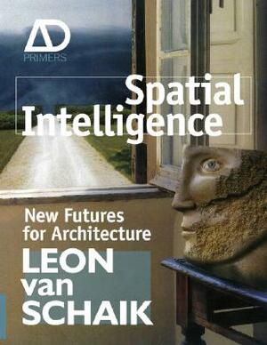 Spatial Intelligence: New Futures for Architecture by Leon Van Schaik