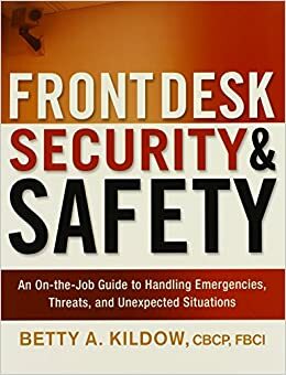 Front Desk Security and Safety: An On-The-Job Guide to Handling Emergencies, Threats, and Unexpected Situations by Betty A. Kildow