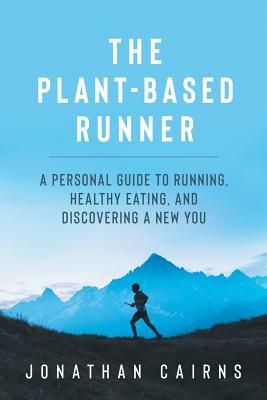 The Plant Based Runner: A Personal Guide to Running, Healthy Eating, and Discovering a New You by Jonathan Cairns