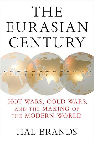 The Eurasian Century: Hot Wars, Cold Wars, and the Making of the Modern World by Hal Brands