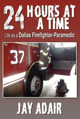 24 Hours at a Time: Life as a Dallas Firefighter-Paramedic by Jay Adair