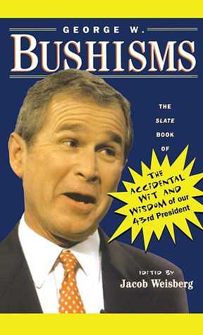George W. Bushisms: The Slate Book of Accidental Wit and Wisdom of Our 43rd President by Jacob Weisberg