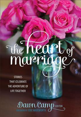 The Heart of Marriage: Stories That Celebrate the Adventure of Life Together by Dawn Camp, Dawn Camp, Edie Wadsworth