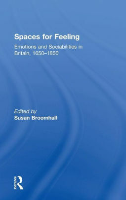 Spaces for Feeling: Emotions and Sociabilities in Britain, 1650-1850 by Susan Broomhall