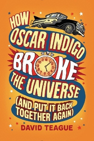 How Oscar Indigo Broke the Universe (And Put It Back Together Again) by David Teague