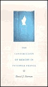 The Construction of Memory in Interwar France by Daniel J. Sherman