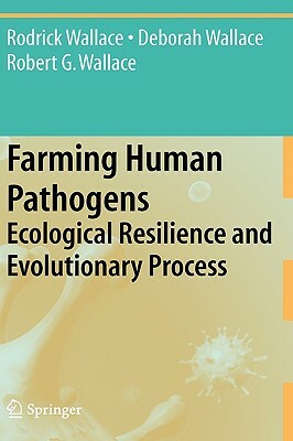 Farming Human Pathogens: Ecological Resilience and Evolutionary Process by Deborah Wallace, Rodrick Wallace, Robert G. Wallace