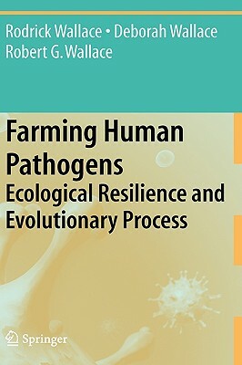 Farming Human Pathogens: Ecological Resilience and Evolutionary Process by Robert G. Wallace, Rodrick Wallace, Deborah Wallace