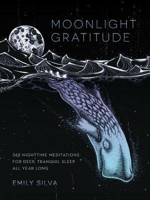 Moonlight Gratitude: 365 Nighttime Meditations for Deep, Tranquil Sleep All Year Long by Emily Silva