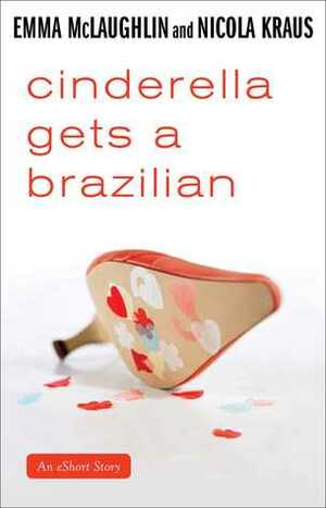 Cinderella Gets a Brazilian: An eShort Story by Emma McLaughlin, Nicola Kraus