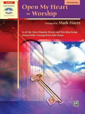 Open My Heart to Worship: 11 of the Most Popular Praise and Worship Songs Masterfully Arranged for Solo Piano by Mark Hayes