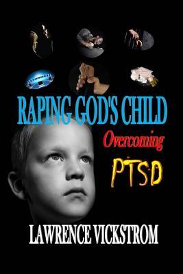 Raping God's Child: Overcoming PTSD by Lawrence Vickstrom, Hannah House Publishing