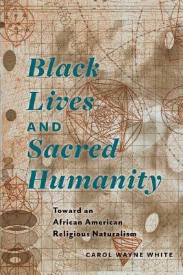 Black Lives and Sacred Humanity: Toward an African American Religious Naturalism by Carol Wayne White