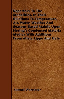 Repertory To The Modalities, In Their Relations To Temperature, Air, Water, Weather And Seasons Based Mainly Upon Hering's Condensed Materia Medica Wi by Samuel Worcester