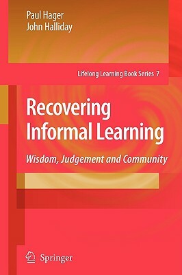 Recovering Informal Learning: Wisdom, Judgement and Community by John Halliday, Paul Hager