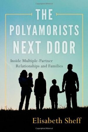 The Polyamorists Next Door: Inside Multiple-Partner Relationships and Families by Elisabeth Sheff