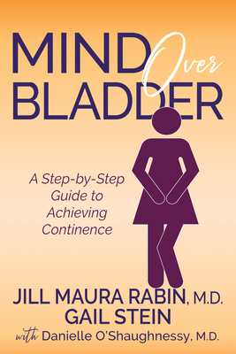 Mind Over Bladder: A Step-By-Step Guide to Achieving Continence by Jill Maura Rabin, Danielle O'Shaughnessy, Gail Stein