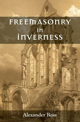Freemasonry in Inverness by Alexander Ross