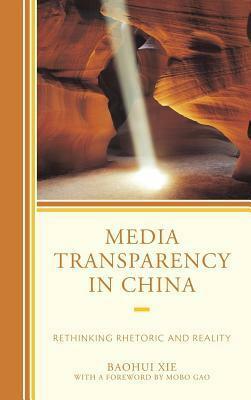 Media Transparency in China: Rethinking Rhetoric and Reality by Baohui Xie, Mobo C.F. Gao