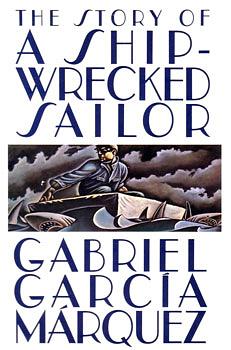 The Story of a Shipwrecked Sailor: Who Drifted on a Life Raft for Ten Days Without Food Or Water, was Proclaimed a National Hero, Kissed by Beauty Queens, Made Rich Through Publicity, and Then Spurned by the Government and Forgotten for All Time by Gabriel García Márquez