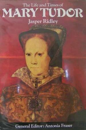 The Life and Times of Mary Tudor by Jasper Ridley