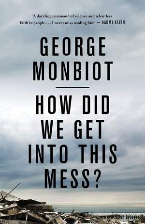 How Did We Get Into This Mess? by George Monbiot