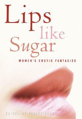 Lips Like Sugar: Women's Erotic Fantasies by Violet Blue