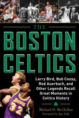 The Boston Celtics: Larry Bird, Bob Cousy, Red Auerbach, and Other Legends Recall Great Moments in Celtics History by Michael D. McClellan