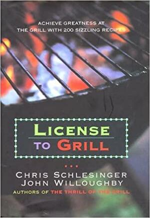 License to Grill: Achieve Greatness at the Grill with 200 Sizzling Recipes by Chris Schlesinger