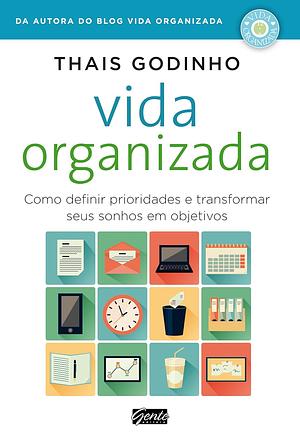 Vida Organizada: Como Definir Prioridades e Transformar Seus Sonhos em Objetivos by Thais Godinho