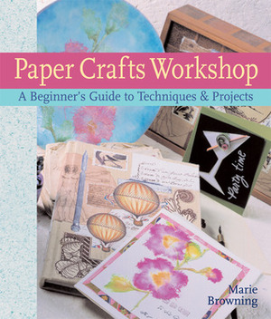 Paper Crafts Workshop: A Beginner's Guide to Techniques & Projects by Marie Browning, Prolific Impressions Inc., Prolific Impressions Inc