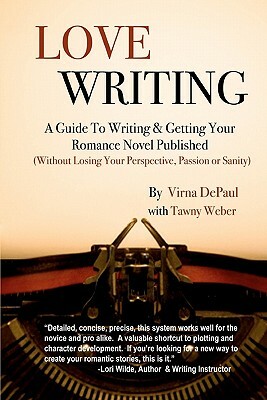 Love Writing: A Guide To Writing And Getting Your Romance Novel Published: (Without Losing Your Perspective, Passion Or Sanity) by Virna DePaul, Tawny Weber