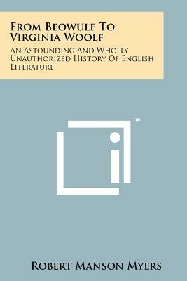 From Beowulf To Virginia Woolf: An Astounding And Wholly Unauthorized History Of English Literature by Robert Manson Myers